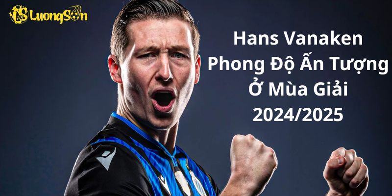 Hans Vanaken Phong Độ Ấn Tượng Ở Mùa Giải 2024/2025
